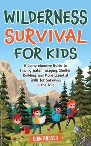 Wilderness Survival for Kids: A Comprehensive Guide to Finding Water, Foraging, Shelter Building, and More Essential Skills for Surviving in the Wild Hardcover – July 21, 2024